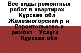 Все виды ремонтных работ в квартирах - Курская обл., Железногорский р-н Строительство и ремонт » Услуги   . Курская обл.